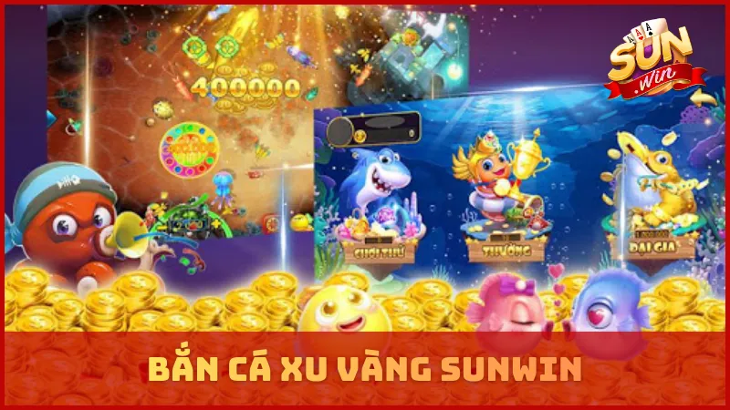 Bắn Cá Xu Vàng SUNWIN - Trải Nghiệm Game Săn Cá Hiện Đại